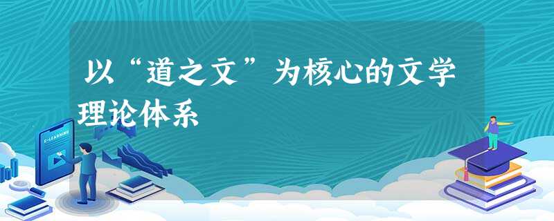 以“道之文”为核心的文学理论体系