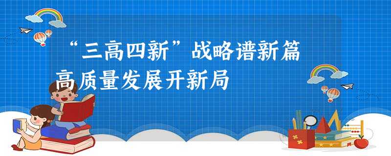 “三高四新”战略谱新篇 高质量发展开新局