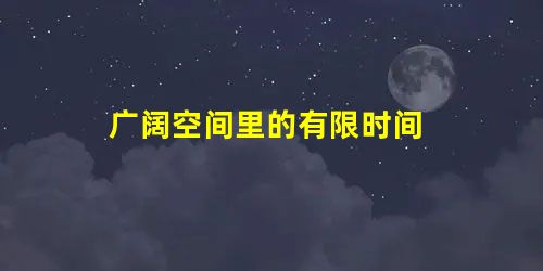 广阔空间里的有限时间