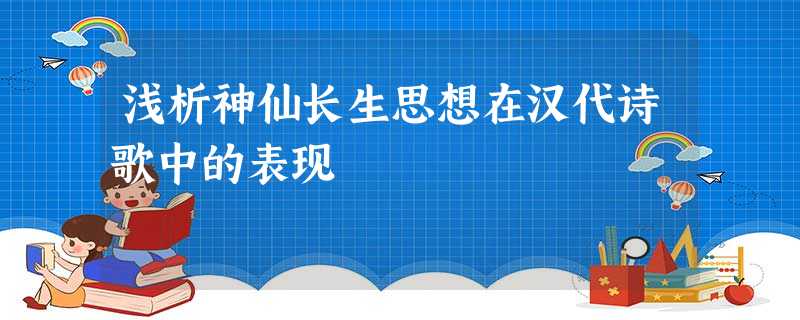 浅析神仙长生思想在汉代诗歌中的表现