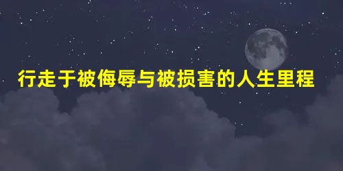 行走于被侮辱与被损害的人生里程