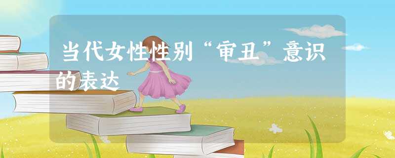 当代女性性别“审丑”意识的表达