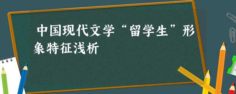 中国现代文学“留学生”形象特征浅析