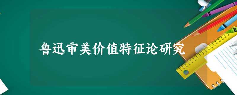 鲁迅审美价值特征论研究