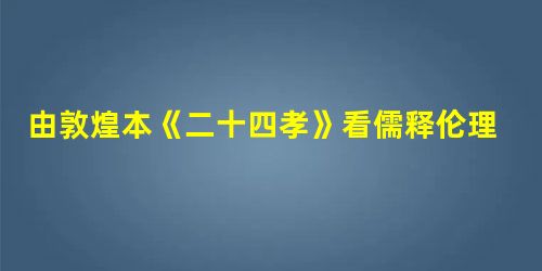 由敦煌本《二十四孝》看儒释伦理的融通