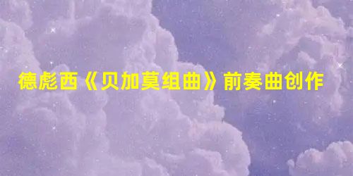 德彪西《贝加莫组曲》前奏曲创作浅析