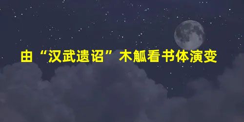 由“汉武遗诏”木觚看书体演变