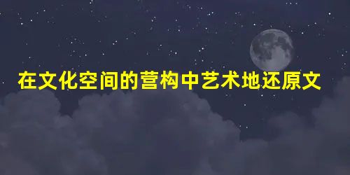 在文化空间的营构中艺术地还原文化