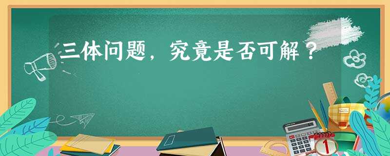 三体问题，究竟是否可解？