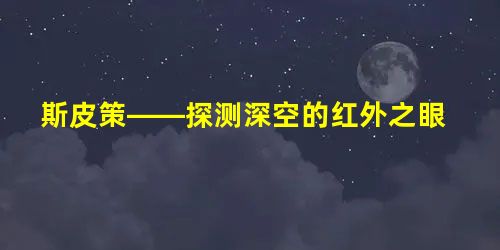 斯皮策——探测深空的红外之眼