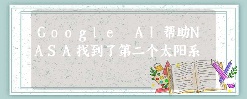 Google AI帮助NASA找到了第二个太阳系