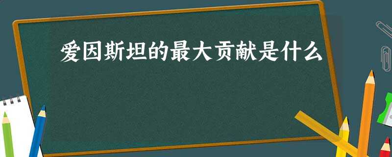 爱因斯坦的最大贡献是什么