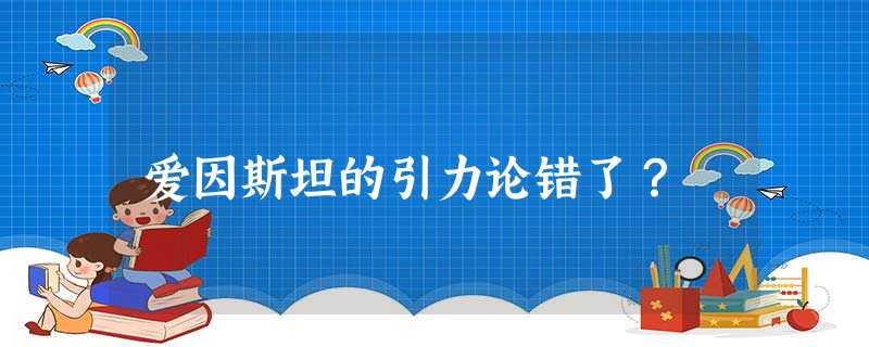 爱因斯坦的引力论错了？