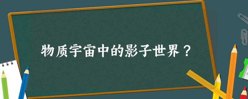 物质宇宙中的影子世界？