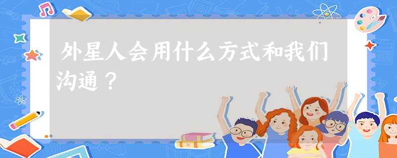 外星人会用什么方式和我们沟通？