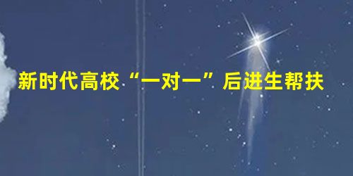 新时代高校“一对一”后进生帮扶机制的探究与实践