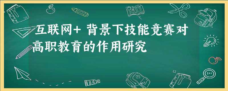 互联网+背景下技能竞赛对高职教育的作用研究