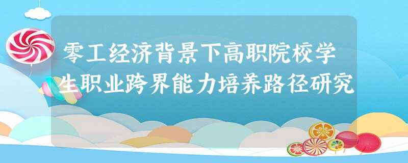 零工经济背景下高职院校学生职业跨界能力培养路径研究