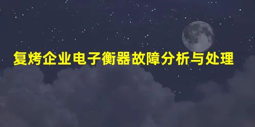 复烤企业电子衡器故障分析与处理应用研究