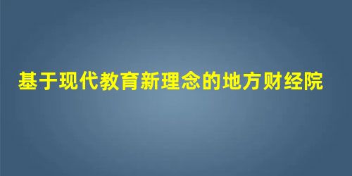 基于现代教育新理念的地方财经院校《高等数学》混合式教学方法探析