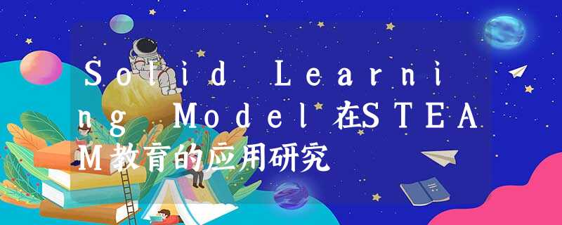 Solid Learning Model在STEAM教育的应用研究