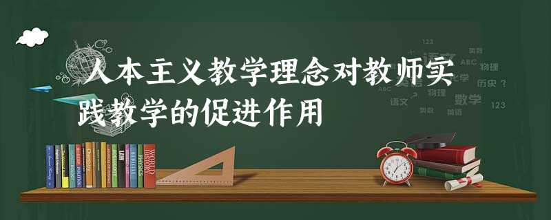 人本主义教学理念对教师实践教学的促进作用