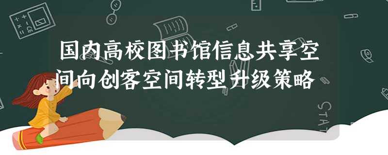 国内高校图书馆信息共享空间向创客空间转型升级策略