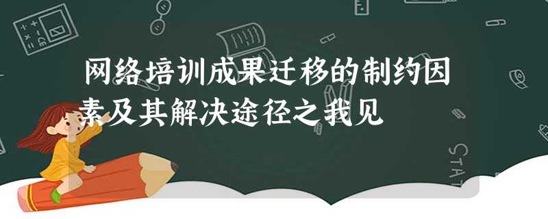 网络培训成果迁移的制约因素及其解决途径之我见