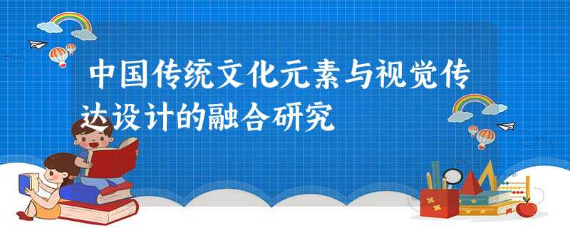 中国传统文化元素与视觉传达设计的融合研究