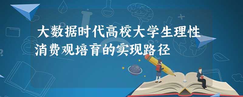 大数据时代高校大学生理性消费观培育的实现路径