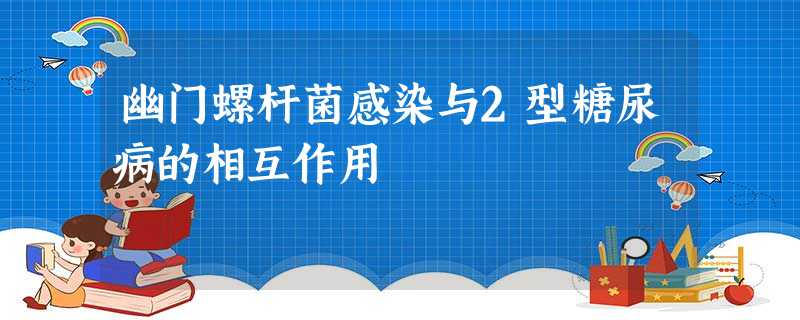 幽门螺杆菌感染与2型糖尿病的相互作用