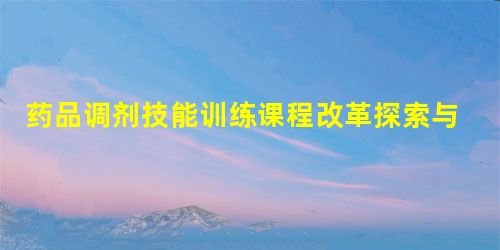 药品调剂技能训练课程改革探索与实践