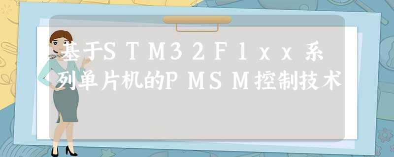 基于STM32F1xx系列单片机的PMSM控制技术