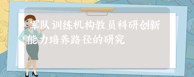 军队训练机构教员科研创新能力培养路径的研究