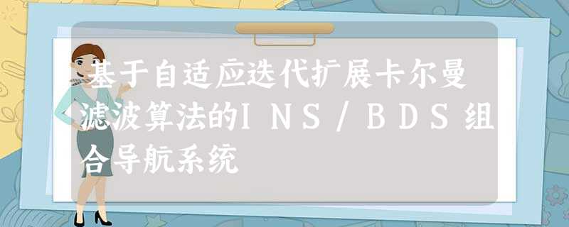 基于自适应迭代扩展卡尔曼滤波算法的INS/BDS组合导航系统