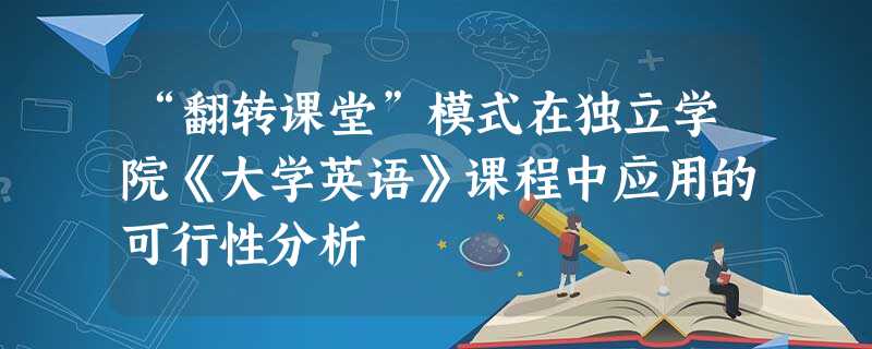 “翻转课堂”模式在独立学院《大学英语》课程中应用的可行性分析