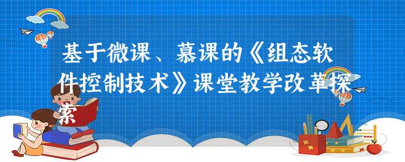 基于微课、慕课的《组态软件控制技术》课堂教学改革探索