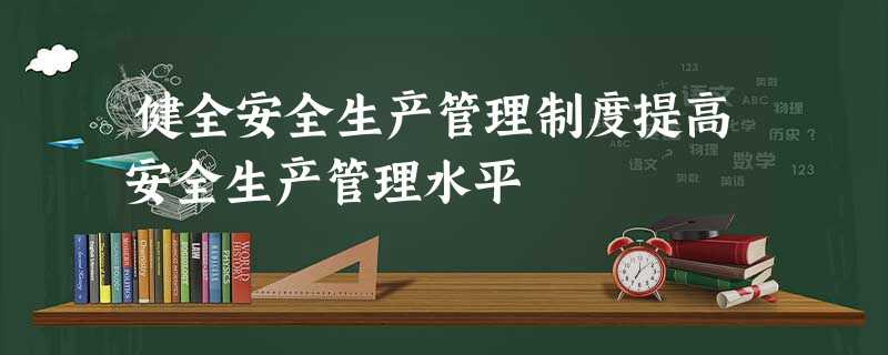 健全安全生产管理制度提高安全生产管理水平