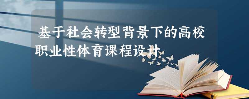 基于社会转型背景下的高校职业性体育课程设计