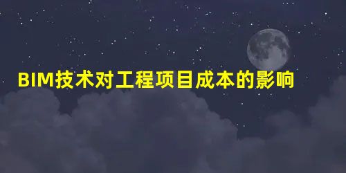 BIM技术对工程项目成本的影响要素研究