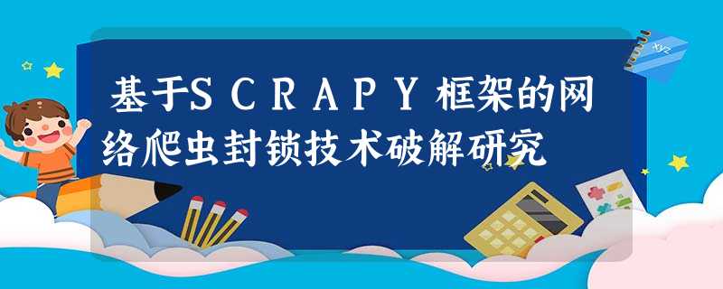 基于SCRAPY框架的网络爬虫封锁技术破解研究