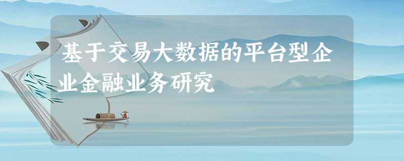 基于交易大数据的平台型企业金融业务研究