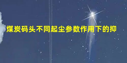 煤炭码头不同起尘参数作用下的抑尘效果对比研究