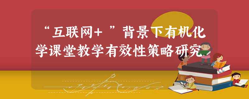 “互联网+”背景下有机化学课堂教学有效性策略研究