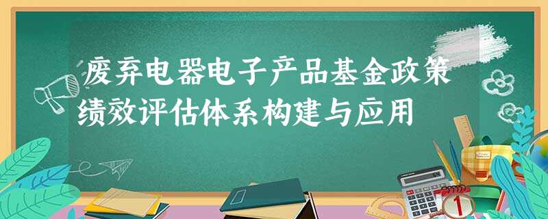 废弃电器电子产品基金政策绩效评估体系构建与应用