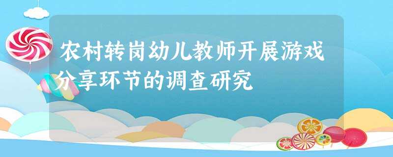 农村转岗幼儿教师开展游戏分享环节的调查研究