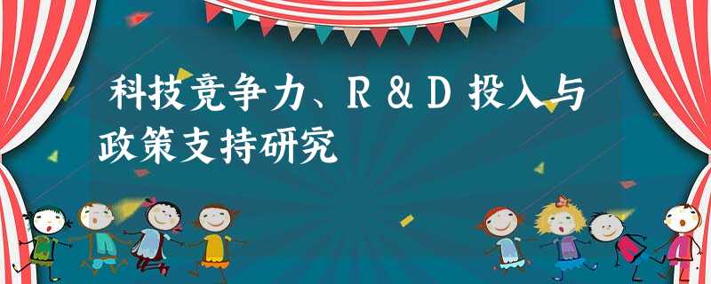 科技竞争力、R&D投入与政策支持研究