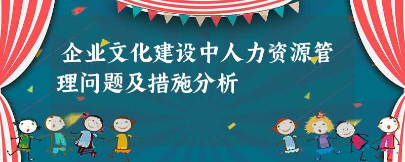 企业文化建设中人力资源管理问题及措施分析