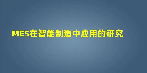 MES在智能制造中应用的研究