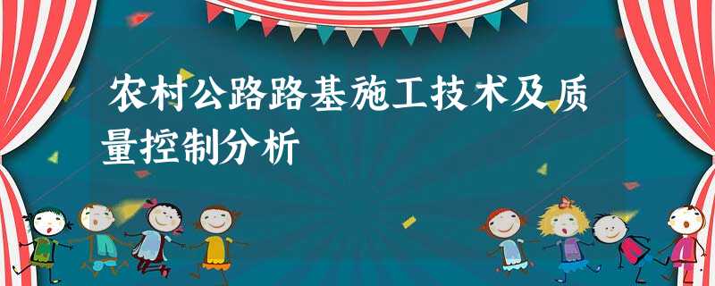 农村公路路基施工技术及质量控制分析